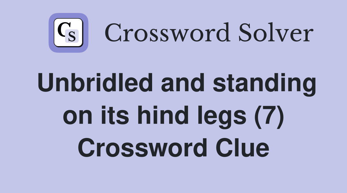 Unbridled and standing on its hind legs (7) Crossword Clue Answers Crossword Solver